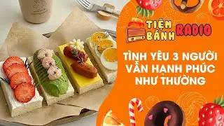 Tâm sự số 912 🌈 Tình yêu 3 người vẵn hạnh phúc như thường 🌈 Tiệm Bánh Radio