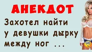 Захотел найти у девушки дырку между ног ... | Самые смешные Анекдоты