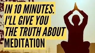 In 10 Minutes, I'll Give You The Truth About MEDITATION