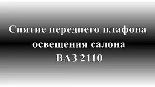 Как снять передний плафон освещения салона ВАЗ 2110
