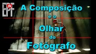 A Composição e o Olhar do Fotógrafo - Ep.6