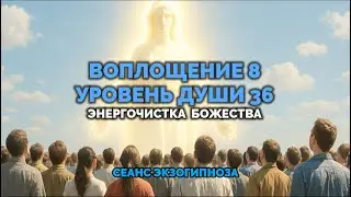 Embodiment 8, Soul Level 36. Energy Cleansing of the Divine. Exohypnosis Session