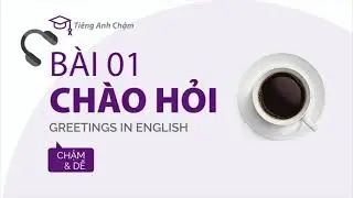 [Tiếng Anh cơ bản] Bài 01 - Những câu Chào hỏi thông dụng - Hướng dẫn chậm và dễ cho người mới học
