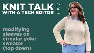 Knit Talk - Ep 05 - Modifying Sleeves on Circular Yoke Sweater (top down)