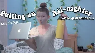 PULLING AN ALL-NIGHTER (while quarantined...)