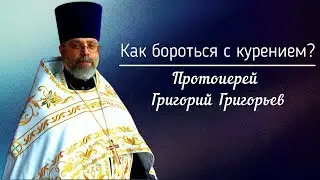 Как бороться с курением? Протоиерей Григорий Григорьев.