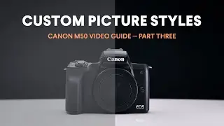 Custom M50 Picture Styles for Color Grading / Canon M50 Video Guide / Part Three