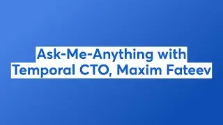 Ask-Me-Anything with Temporal CTO, Maxim Fateev