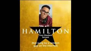 Hamilton: Your Obedient Servant (but sung by a random guy on the Internet)