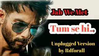 New unplugged Tum Se Hi | Jab We Met |Kareena Kapoor,Shahid Kapoor | Mohit Chauhan | Pritam|Rdforall