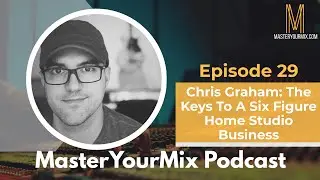 Master Your Mix Podcast: EP 29: Chris Graham: The Keys To A Six Figure Home Studio Business
