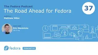 The Road Ahead for Fedora | Fedora Podcast 37