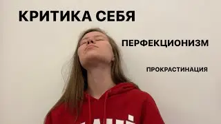 Как перестать критиковать себя, убрать перфекционизм и прокрастинацию?
