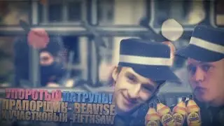 УПОРОТЫЙ ПАТРУЛЬ : ПРАПОРЩИК- BEAV!SE И УЧАСТКОВЫЙ -FIFTHSAW