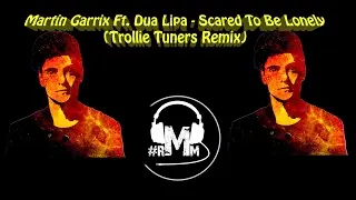 Martin Garrix Ft. Dua Lipa - Scared To Be Lonely (Trollie Tuners Remix)