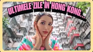 ULTIMELE ZILE ÎN HONG KONG…🇭🇰