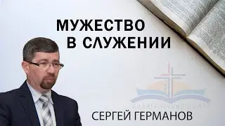 Мужество и храбрость в служении || Сергей Германов