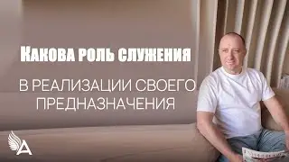 КАКОВА РОЛЬ СЛУЖЕНИЯ В РЕАЛИЗАЦИИ СВОЕГО ПРЕДНАЗНАЧЕНИЯ – Михаил Агеев