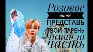 /РОЗОВОЕ ВИНО?/ПРЕДСТАВЬ  ТВОЙ ПАРЕНЬ ЧИМИН/10 ЧАСТЬ/