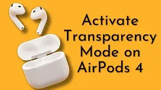 How to Activate Transparency Mode on AirPods 4?