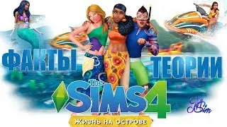 ФАКТЫ И ТЕОРИИ «THE SIMS 4 - ЖИЗНЬ НА ОСТРОВЕ»