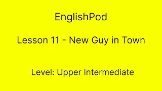 EnglishPod 11 - Upper Intermediate - New Guy in Town
