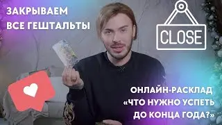 ОНЛАЙН-РАСКЛАД «ЗАКРЫВАЕМ ГЕШТАЛЬТЫ. ЧТО НУЖНО УСПЕТЬ ДО КОНЦА ГОДА?