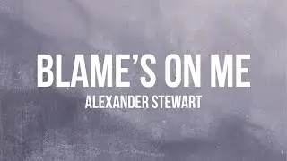 Alexander Stewart - Blame's On Me (Lyrics)