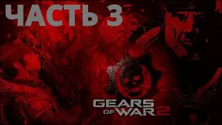 GEARS OF WAR 2 ПРОХОЖДЕНИЕ - ЧАСТЬ 3