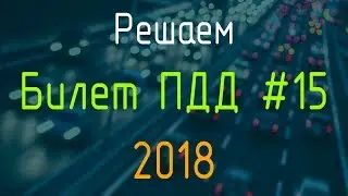 Решаем Билет ПДД №15 / Экзамен ГИБДД онлайн 2018