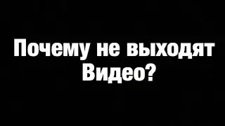 ПОЧЕМУ НЕ ВЫХОДЯТ ВИДЕО!!!