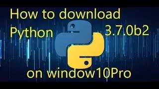 How to download Python3.7.0b2 on Window 10Pro 2018