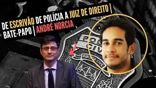 DE ESCRIVÃO DE POLÍCIA A JUIZ DE DIREITO | BATE-PAPO | ANDRÉ NORCIA