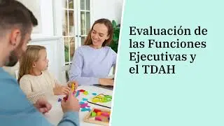 Evaluación de las Funciones Ejecutivas y el TDAH en la infancia y adolescencia
