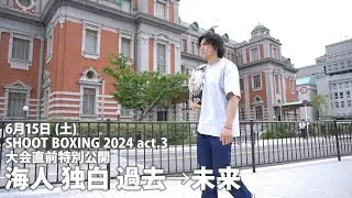 6月15日（土）『SHOOT BOXING 2024 act.3』大会直前！海人 その心中を独白！