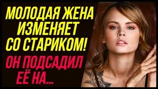Молодая жена изменяет со стариком! Он подсадил её на…| Измена Жены - Драмы Судьбы