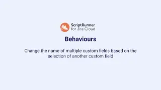 8. Behaviours demo: Conditionally change the names of multiple custom fields - ScriptRunner for Jira