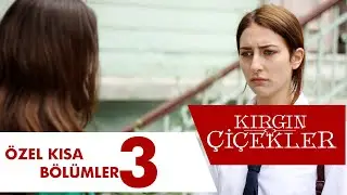 Kırgın Çiçekler Özel Kısa Bölümler | 3