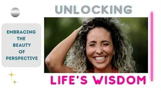 UNLOCKING LIFE'S WISDOM - Embracing The Beauty Of Perspective