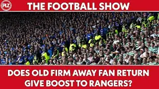 Does Old Firm Away Fan RETURN Give A Boost to Rangers? | The Football Show LIVE