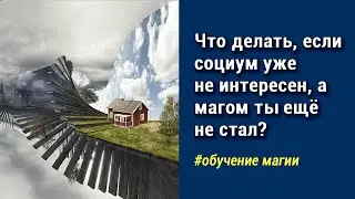 Что делать есть социум уже не интересен, но ты ещё не маг?