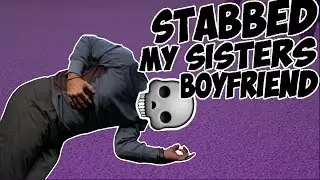 STABBED MY SISTERS BOYFRIEND ( IM GOING TO PRISON )