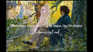 Beethoven's Quartet no. 13 in Bb Major, Op. 130 (Beethoven's LAST work)