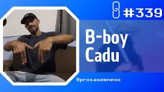 B-BOY CADU - Prosa Sem Nexo Podcast #339