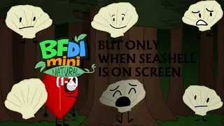 All of BFDI Mini Natural (as of Episode 3) BUT only when Seashell is on screen