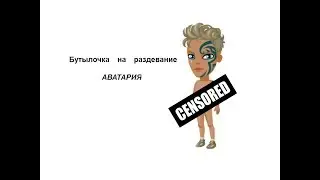 БУТЫЛОЧКА НА РАЗДЕВАНИЕ // АВАТАРИЯ