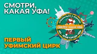 «СМОТРИ, КАКАЯ УФА!»: ПЕРВЫЙ УФИМСКИЙ ЦИРК