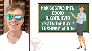 Как соблазнить свою школьную учительницу ? Техника «ПВП»