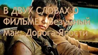 В двух словах о фильме - Безумный Макс : Дорога Ярости
