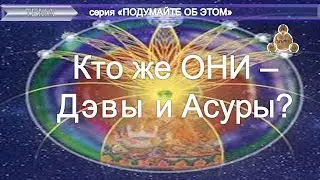 (11)"Кто же ОНИ - Дэвы и Асуры?" из серии "Подумайте об этом!"